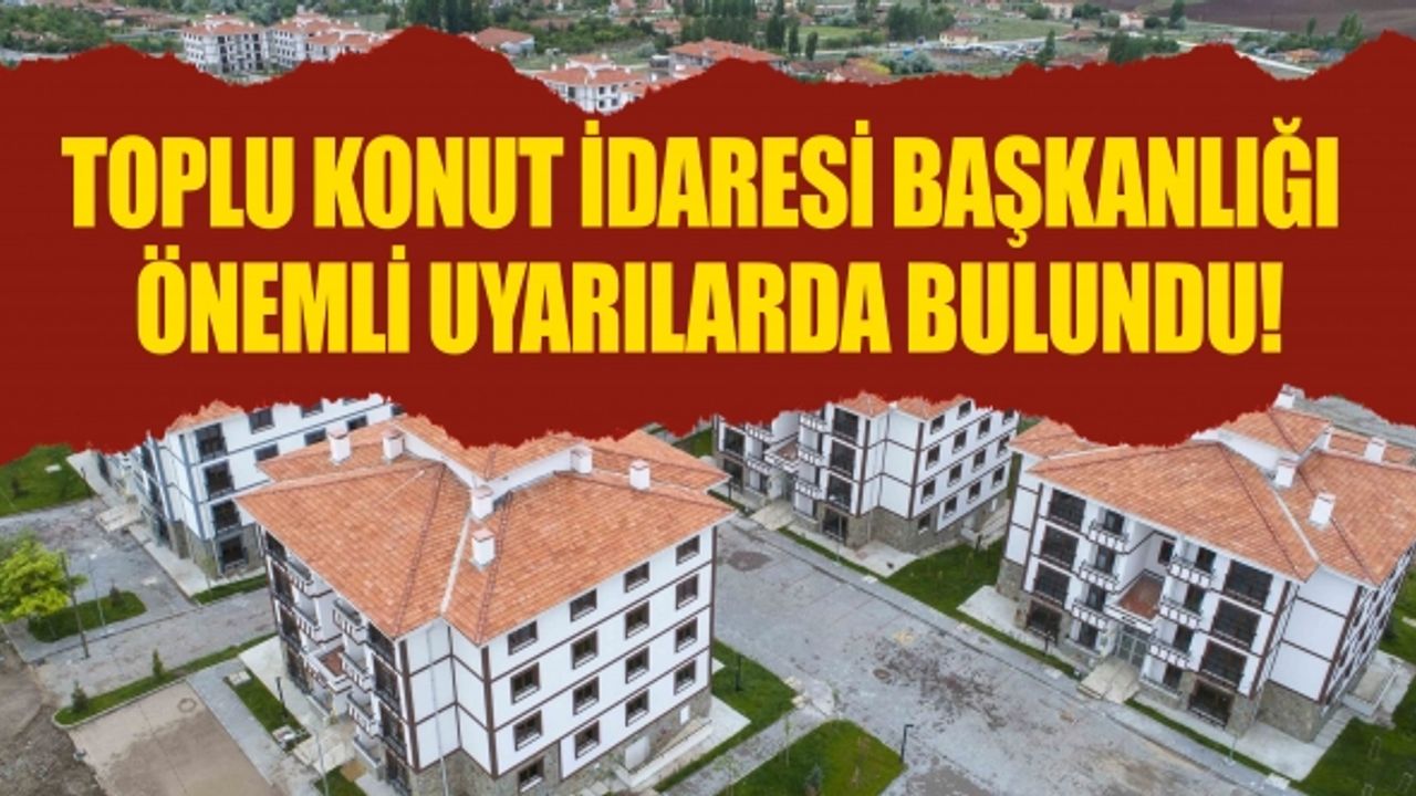 Toplu Konut İdaresi Başkanlığı Önemli Uyarılarda Bulundu!