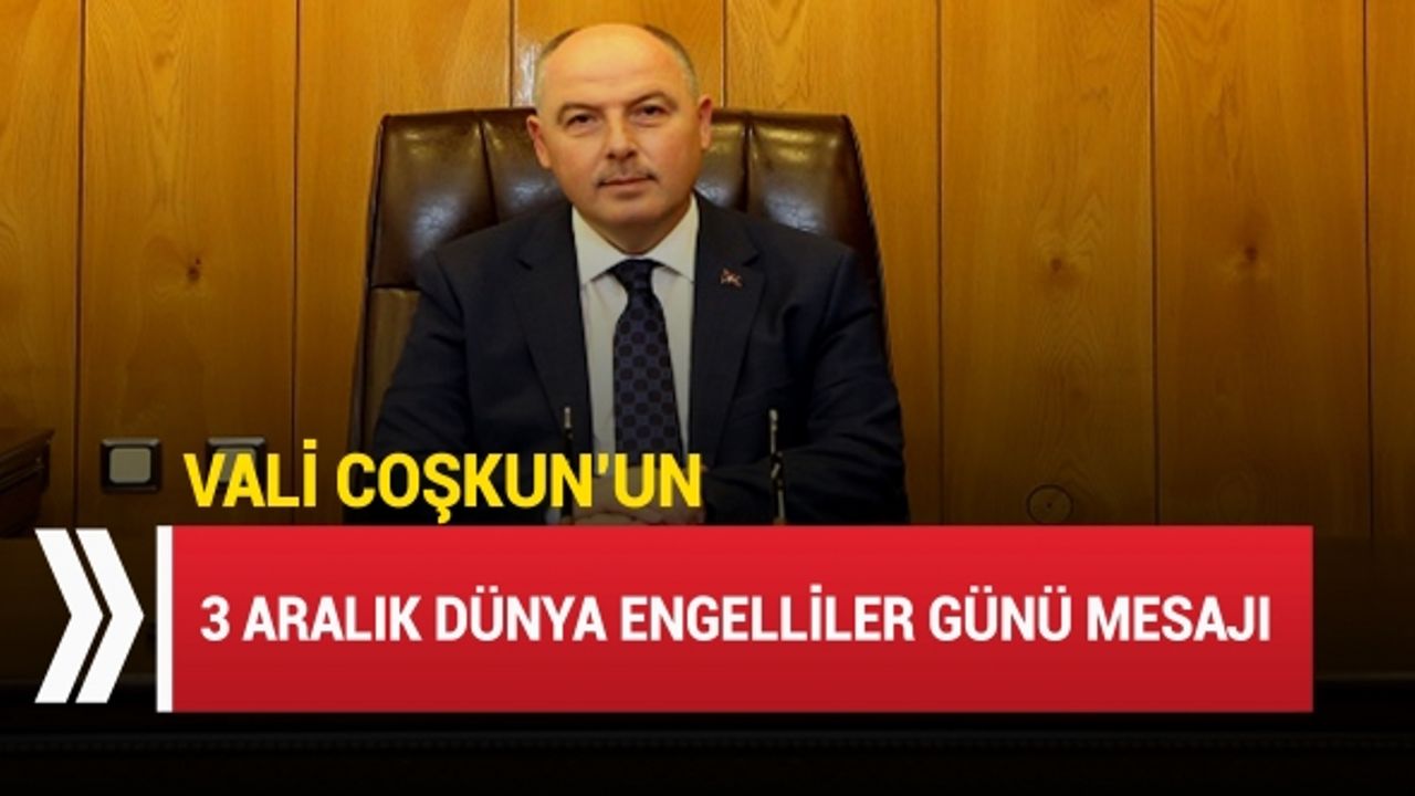 Vali Coşkun’un 3 Aralık Dünya Engelliler Günü Mesajı