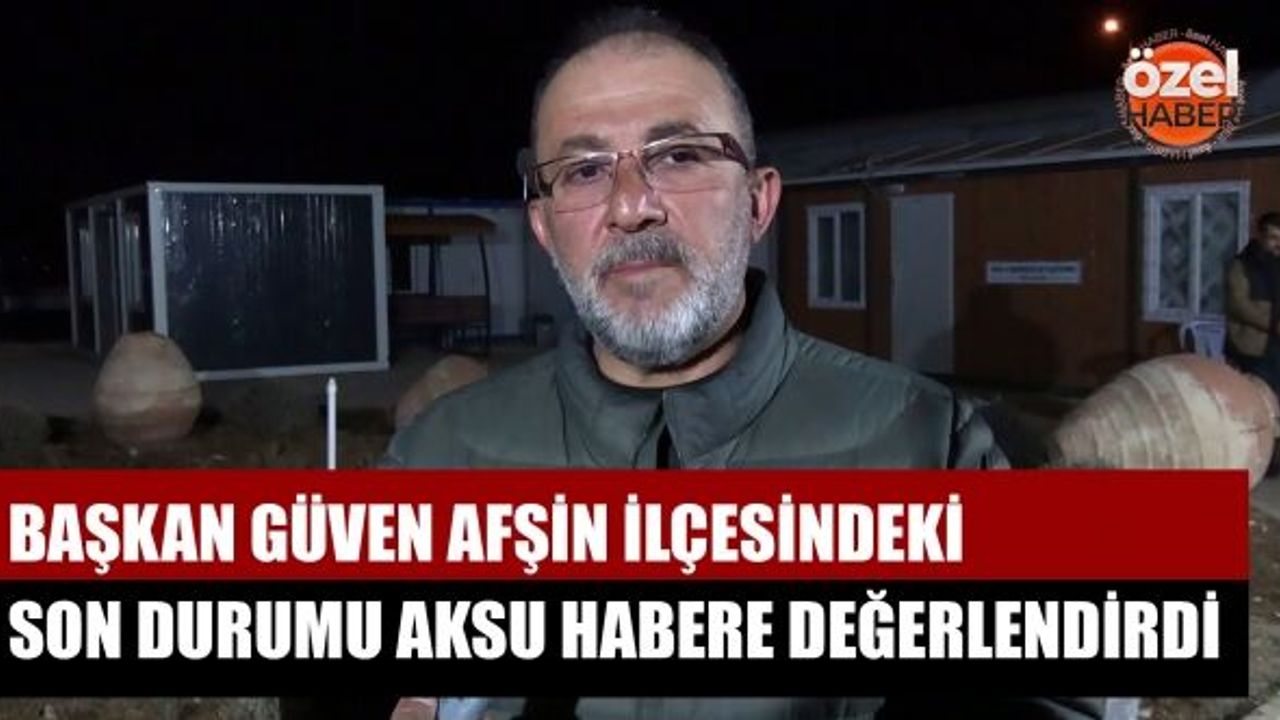 Başkan Güven Afşin İlçesindeki Son Durumu Aksu Habere Değerlendirdi
