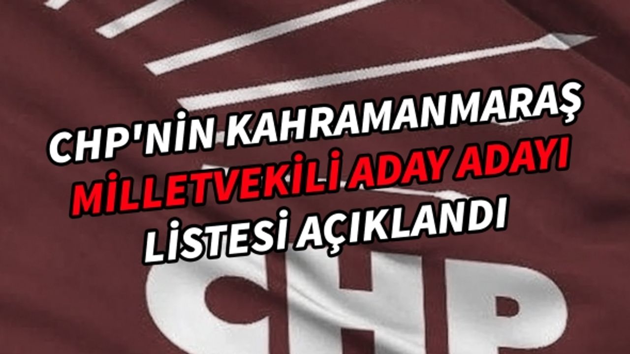 CHP'nin Kahramanmaraş milletvekili aday adayı tam listesi açıklandı