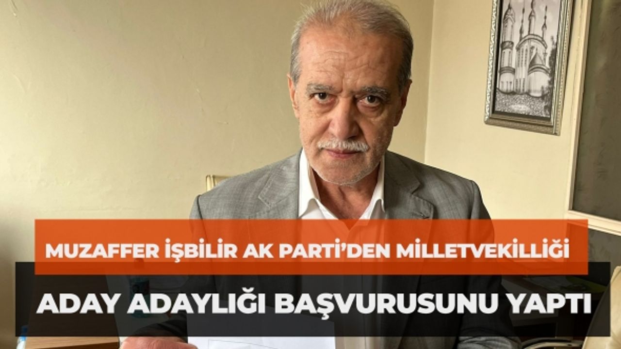 Muzaffer İşbilir AK Parti’den Milletvekilliği Aday Adaylığı Başvurusunu Yaptı