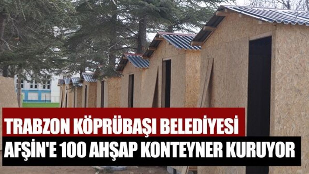 Trabzon Köprübaşı Belediyesi Afşin'e 100 Ahşap Konteyner Kuruyor