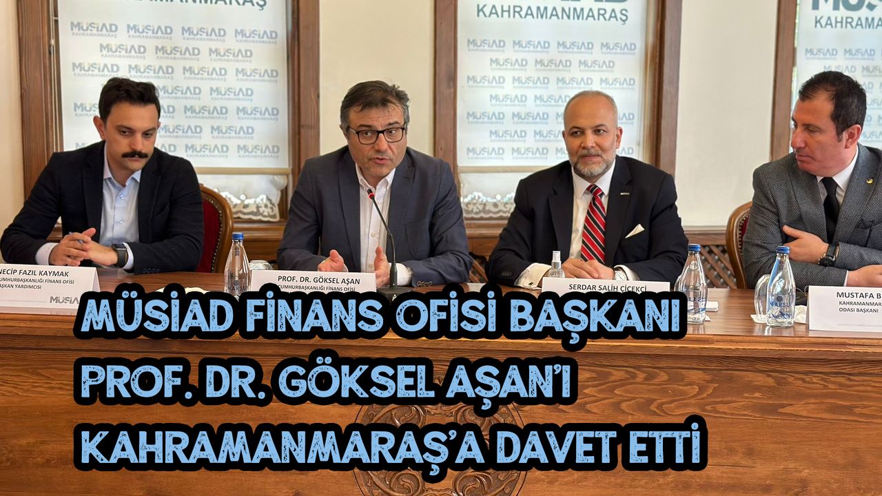 MÜSİAD Finans Ofisi Başkanı Prof. Dr. Göksel Aşan'ı Kahramanmaraş’a Davet Etti