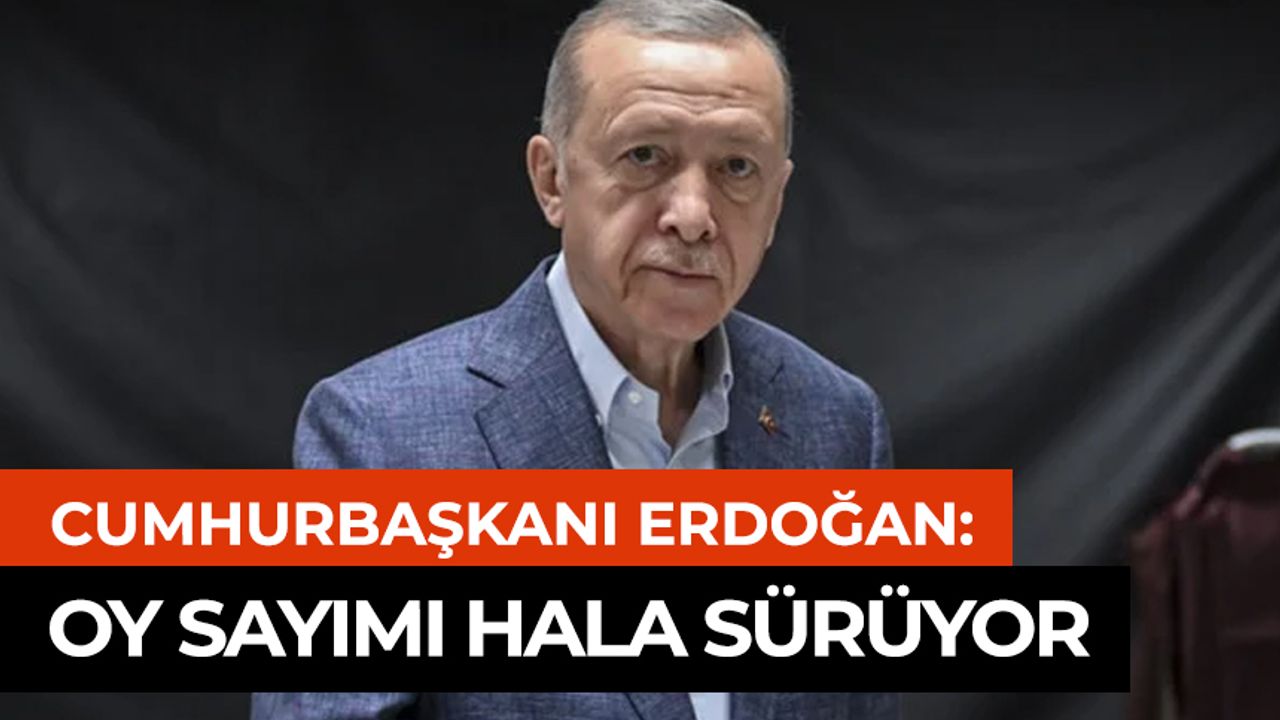 Cumhurbaşkanı Erdoğan’dan son dakika açıklaması: Oy sayımı hala sürüyor