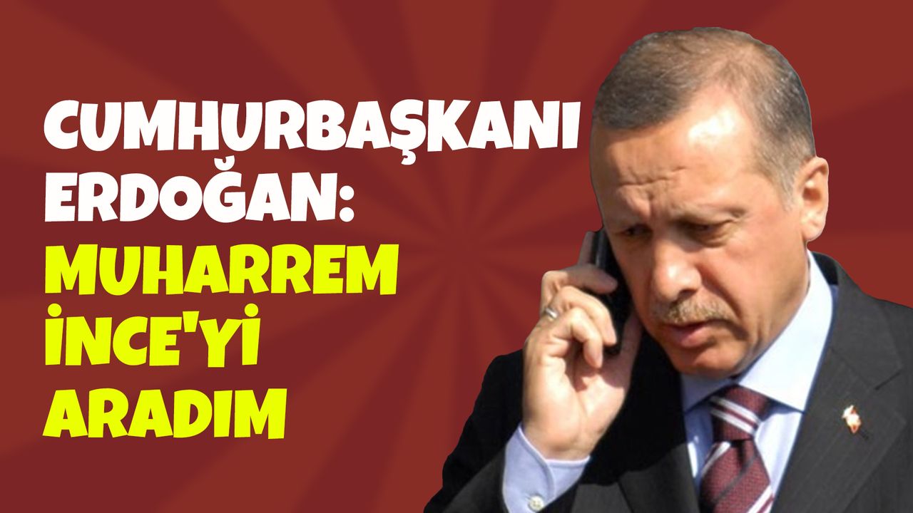 Cumhurbaşkanı Erdoğan: Muharrem İnce'yi Aradım