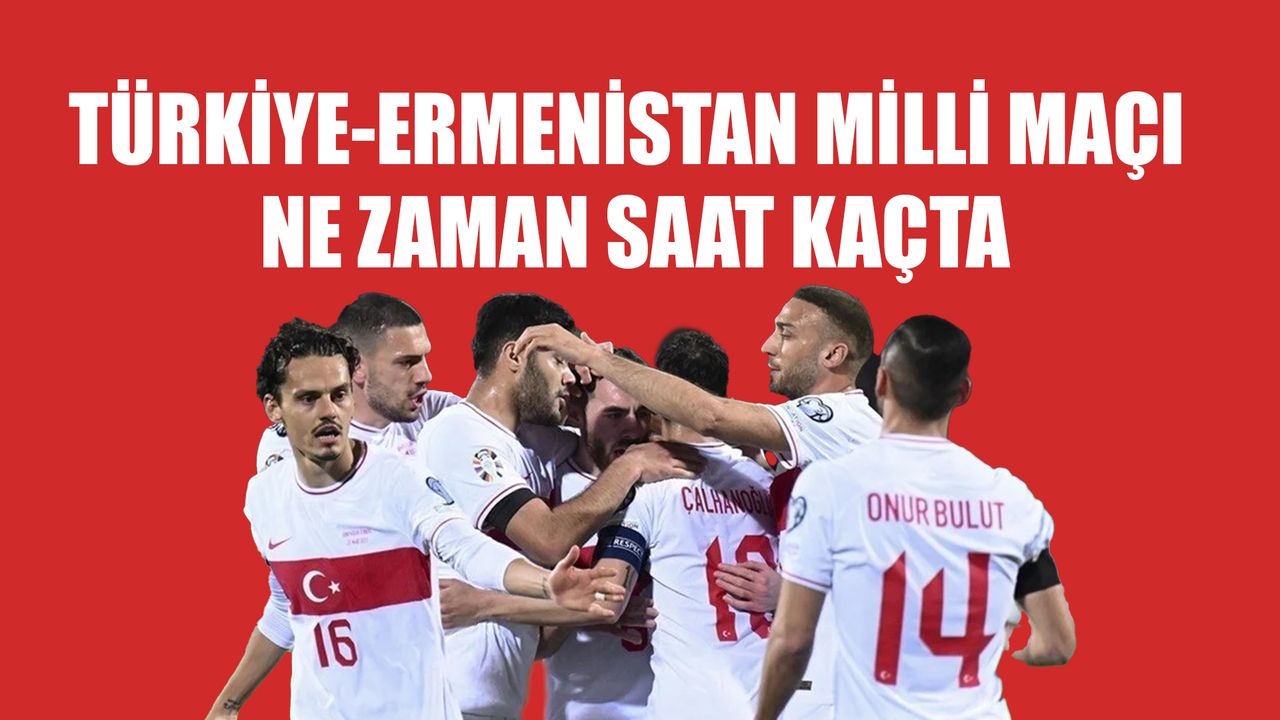 Türkiye-Ermenistan Milli Maçı Ne Zaman Saat Kaçta