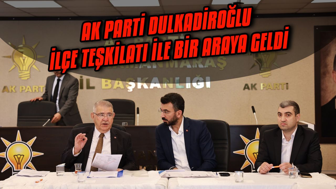 AK Parti Dulkadiroğlu ilçe teşkilatı ile bir araya geldi