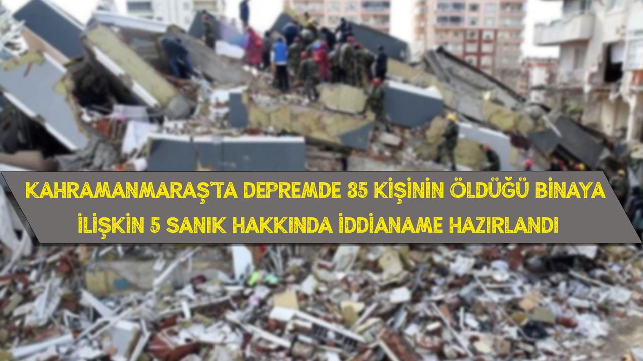 Kahramanmaraş'ta depremde 35 kişinin öldüğü binaya ilişkin 5 sanık hakkında iddianame hazırlandı