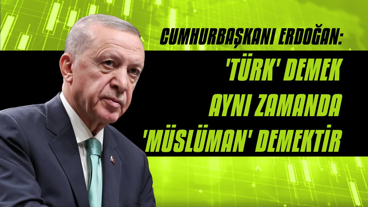 Cumhurbaşkanı Erdoğan: 'Türk' demek aynı zamanda' Müslüman' demektir