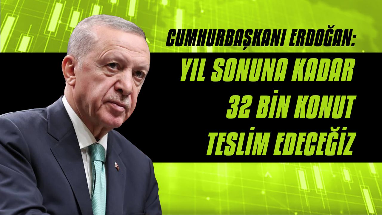 Cumhurbaşkanı Erdoğan: Yıl sonuna kadar 32 bin konut teslim edeceğiz
