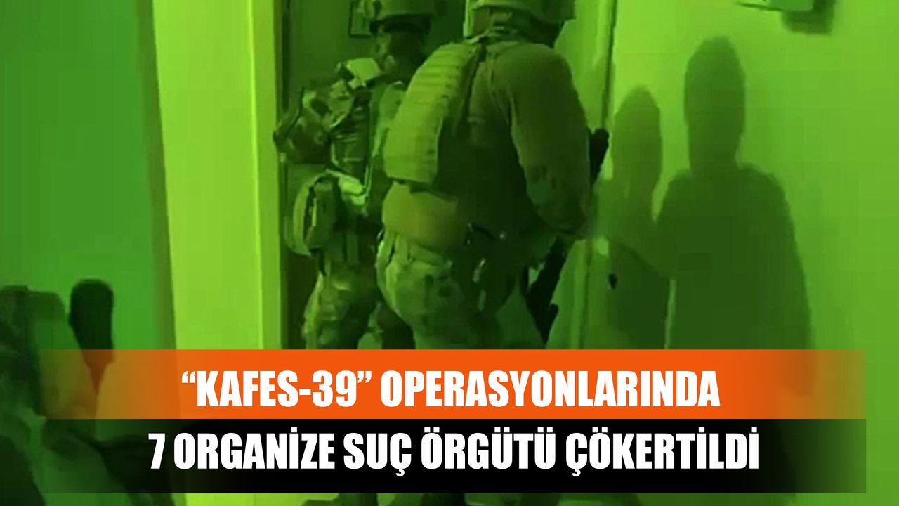 “Kafes-39” Operasyonlarında 7 Organize Suç Örgütü Çökertildi