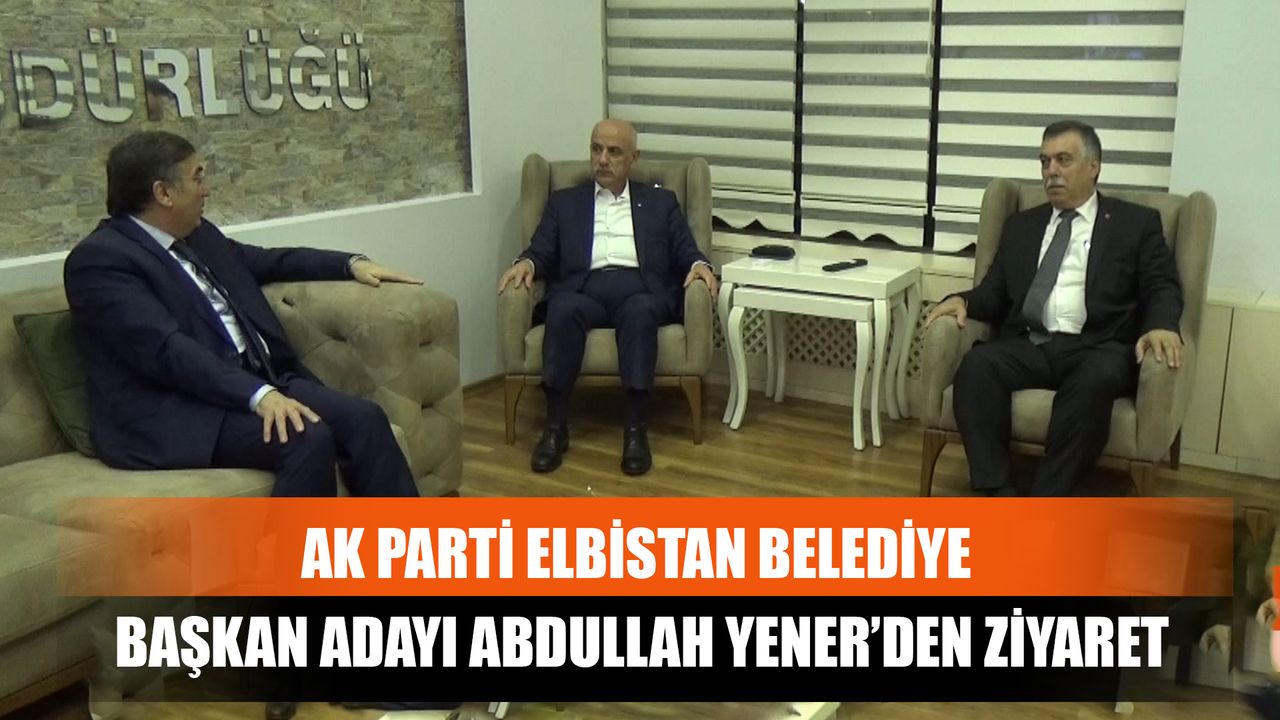 AK Parti Elbistan Belediye Başkan Adayı Abdullah Yener’den Ziyaret