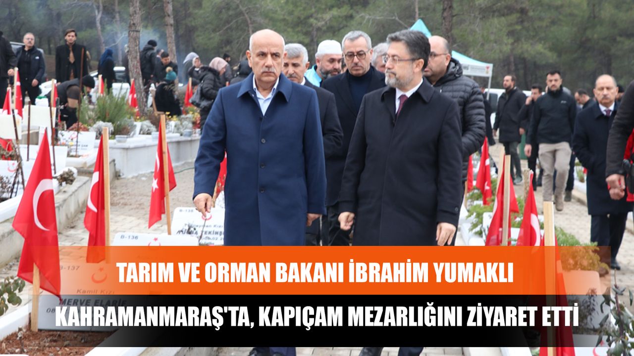 Tarım Ve Orman Bakanı İbrahim Yumaklı Kahramanmaraş'ta, Kapıçam Mezarlığını Ziyaret Etti