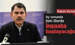 Bakan Kurum: Ay sonunda tüm illerde inşaata başlayacağız