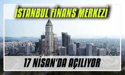 İstanbul Finans Merkezi 17 Nisan'da açılıyor