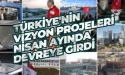Türkiye'nin Vizyon Projeleri Nisan Ayında Devreye Girdi