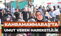 Kahramanmaraş’ta Umut Veren Hareketlilik