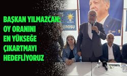 Başkan Yılmazcan: Oy oranını en yükseğe çıkartmayı hedefliyoruz