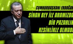 Cumhurbaşkanı Erdoğan: Sinan Bey ile aramızda bir pazarlık kesinlikle olmadı