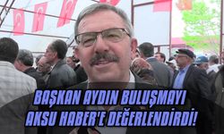 Başkan Aydın buluşmayı Aksu Haber'e değerlendirdi!