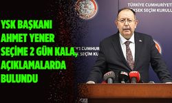 YSK Başkanı Ahmet Yener seçime 2 gün kala, açıklamalarda bulundu