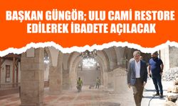 Başkan Güngör; Ulu Cami Restore Edilerek İbadete Açılacak