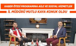 Haber Ötesi Programına Aile ve Sosyal Hizmetler İl Müdürü Mutlu Kaya Konuk Oldu