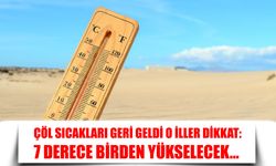 Çöl Sıcakları Geri Geldi O İller Dikkat: 7 Derece Birden Yükselecek...