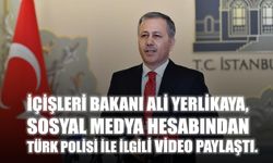 İçişleri Bakanı Ali Yerlikaya, Sosyal Medya Hesabından Türk Polisi İle İlgili Video Paylaştı