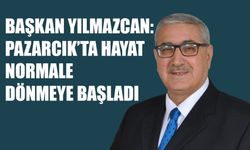 Başkan Yılmazcan: Pazarcık’ta Hayat Normale Dönmeye Başladı