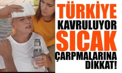 Türkiye Kavruluyor Sıcak Çarpmalarına Dikkat!