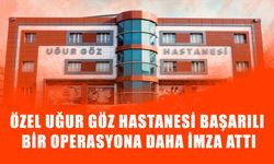 Özel Uğur Göz Hastanesi Başarılı Bir Operasyona Daha İmza Attı