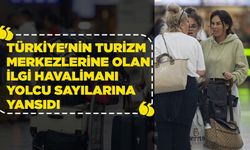 Türkiye'nin Turizm Merkezlerine Olan İlgi Havalimanı Yolcu Sayılarına Yansıdı