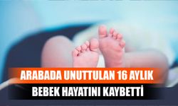 Arabada Unuttulan 16 Aylık Bebek Hayatını Kaybetti