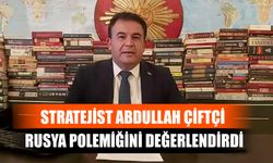 Stratejist Abdullah Çiftçi Rusya Polemiğini Değerlendirdi