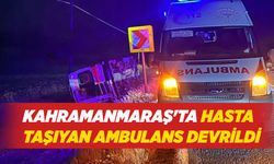 Kahramanmaraş'ta Hasta Taşıyan Ambulans Devrildi