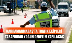 Kahramanmaraş’ta Trafik Ekipleri Tarafından Yoğun Denetim Yapılacak