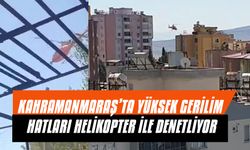 Kahramanmaraş’ta Yüksek Gerilim Hatları Helikopter İle Denetliyor