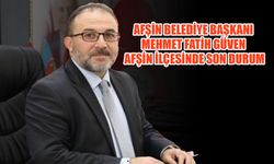 Afşin Belediye Başkanı Mehmet Fatih Güven Afşin İlçesinde Son Durum