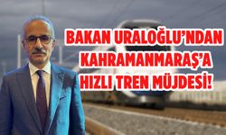 Bakan Uraloğlu’ndan Kahramanmaraş’a Hızlı Tren Müjdesi!