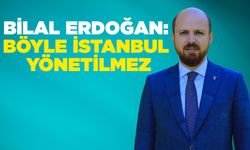 Bilal Erdoğan: Böyle İstanbul Yönetilmez