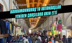 Kahramanmaraş'ta vatandaşlar yeniden çarşılara akın etti