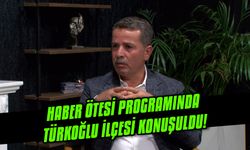 Haber ötesi programında Türkoğlu ilçesi konuşuldu!