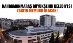 Kahramanmaraş Büyükşehir Belediyesi Zabıta Memuru Alacak!