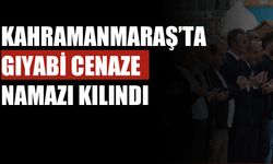 Kahramanmaraş’ta Gıyabi Cenaze Namazı Kılındı