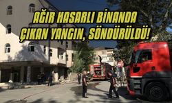 Ağır hasarlı binanda çıkan yangın, söndürüldü!