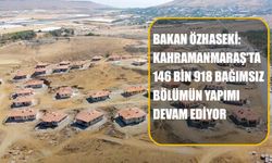 Bakan Özhaseki: Kahramanmaraş'ta 146 Bin 918 Bağımsız Bölümün Yapımı Devam Ediyor