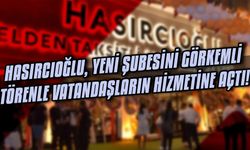 Hasırcıoğlu, yeni şubesini görkemli törenle vatandaşların hizmetine açtı!