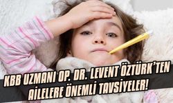 KBB Uzmanı Op. Dr. Levent Öztürk’ten ailelere önemli tavsiyeler!