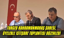 Turged Kahramanmaraş Şubesi, Üyelerle İstişare Toplantısı Düzenledi